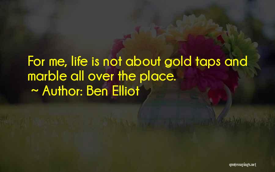 Ben Elliot Quotes: For Me, Life Is Not About Gold Taps And Marble All Over The Place.