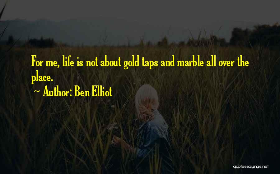 Ben Elliot Quotes: For Me, Life Is Not About Gold Taps And Marble All Over The Place.