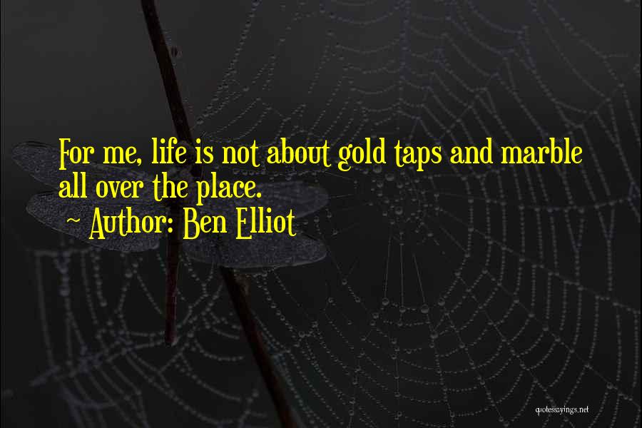 Ben Elliot Quotes: For Me, Life Is Not About Gold Taps And Marble All Over The Place.