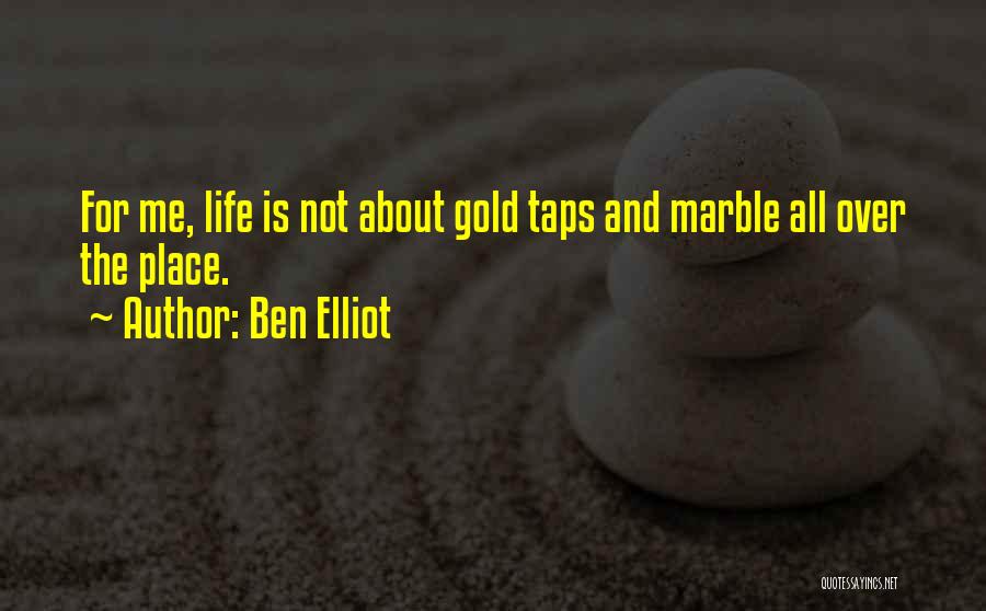 Ben Elliot Quotes: For Me, Life Is Not About Gold Taps And Marble All Over The Place.