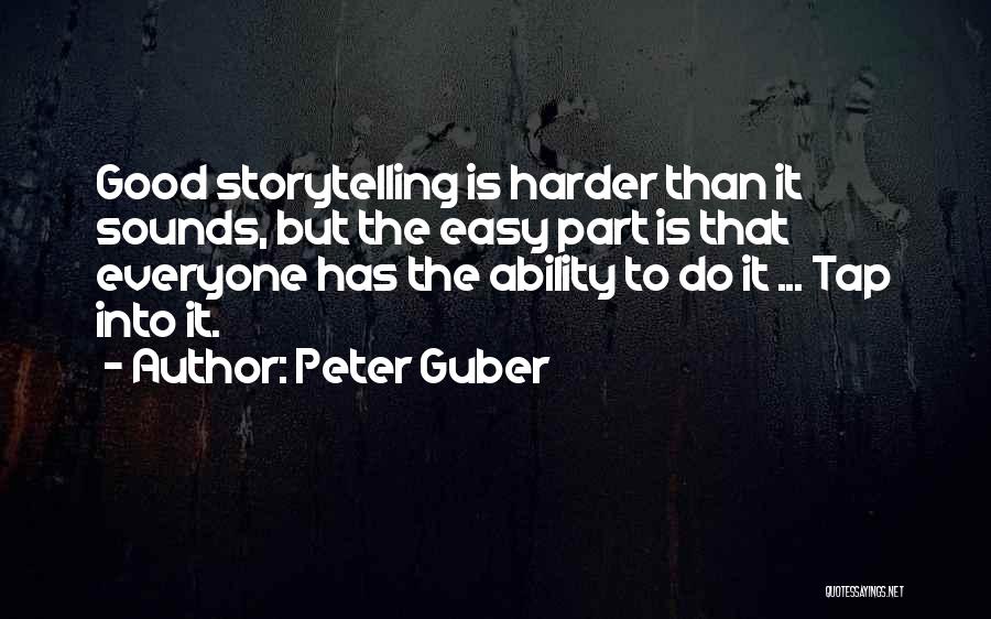 Peter Guber Quotes: Good Storytelling Is Harder Than It Sounds, But The Easy Part Is That Everyone Has The Ability To Do It