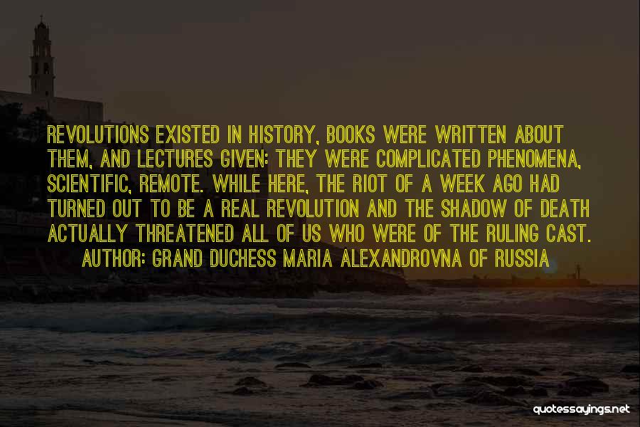 Grand Duchess Maria Alexandrovna Of Russia Quotes: Revolutions Existed In History, Books Were Written About Them, And Lectures Given: They Were Complicated Phenomena, Scientific, Remote. While Here,