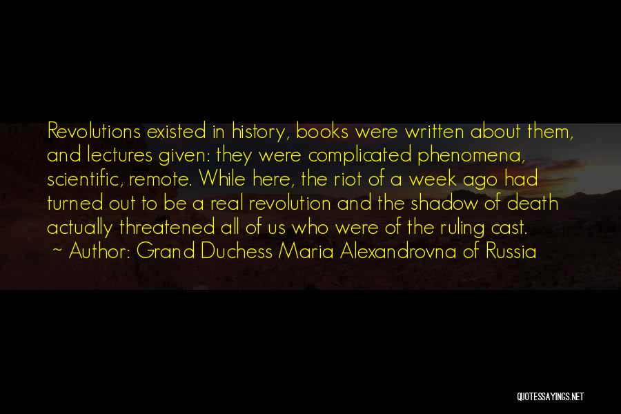 Grand Duchess Maria Alexandrovna Of Russia Quotes: Revolutions Existed In History, Books Were Written About Them, And Lectures Given: They Were Complicated Phenomena, Scientific, Remote. While Here,