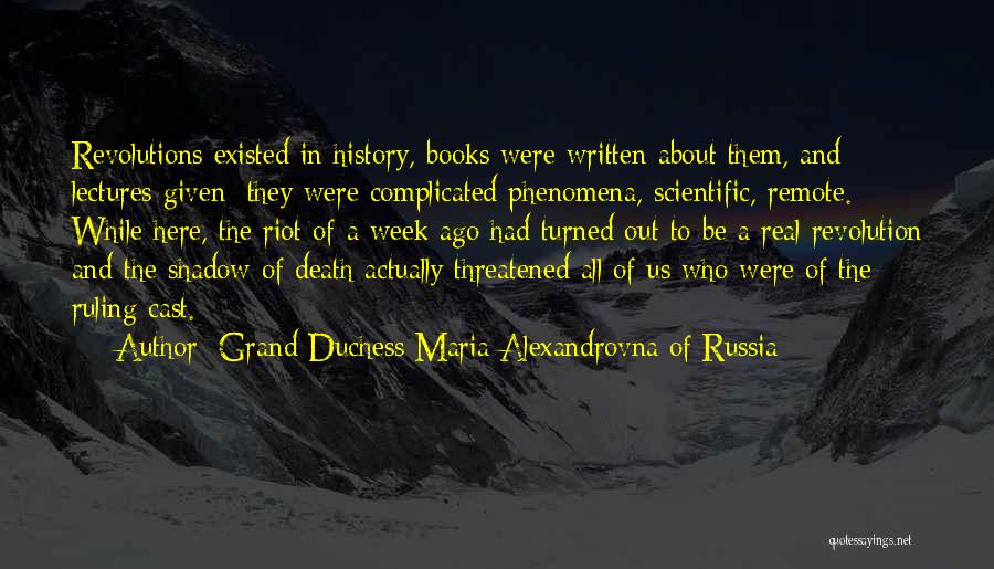 Grand Duchess Maria Alexandrovna Of Russia Quotes: Revolutions Existed In History, Books Were Written About Them, And Lectures Given: They Were Complicated Phenomena, Scientific, Remote. While Here,