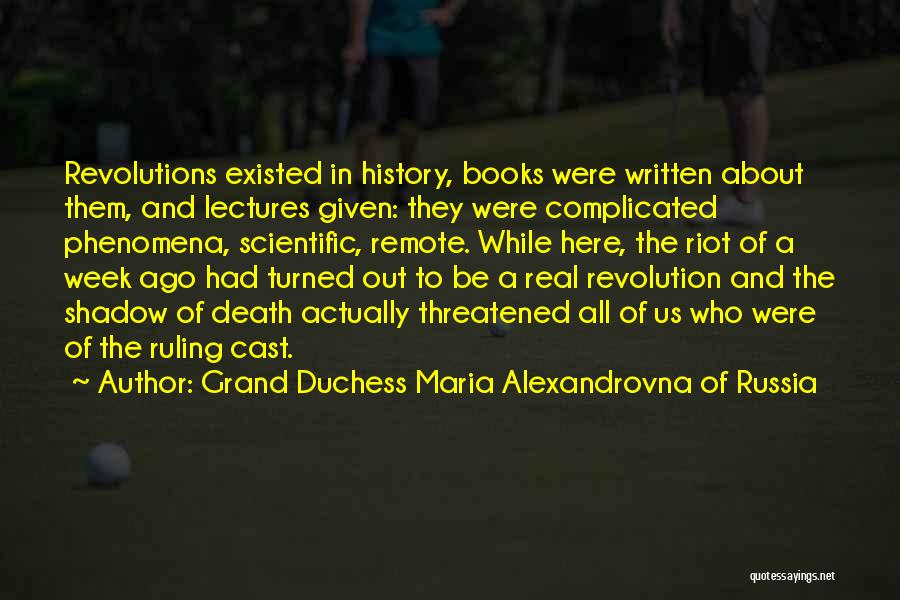 Grand Duchess Maria Alexandrovna Of Russia Quotes: Revolutions Existed In History, Books Were Written About Them, And Lectures Given: They Were Complicated Phenomena, Scientific, Remote. While Here,