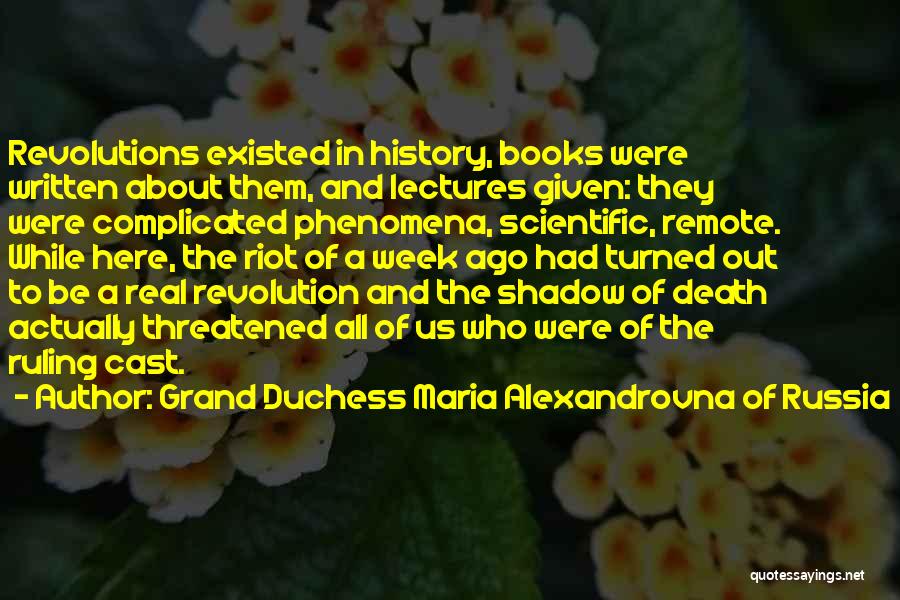 Grand Duchess Maria Alexandrovna Of Russia Quotes: Revolutions Existed In History, Books Were Written About Them, And Lectures Given: They Were Complicated Phenomena, Scientific, Remote. While Here,