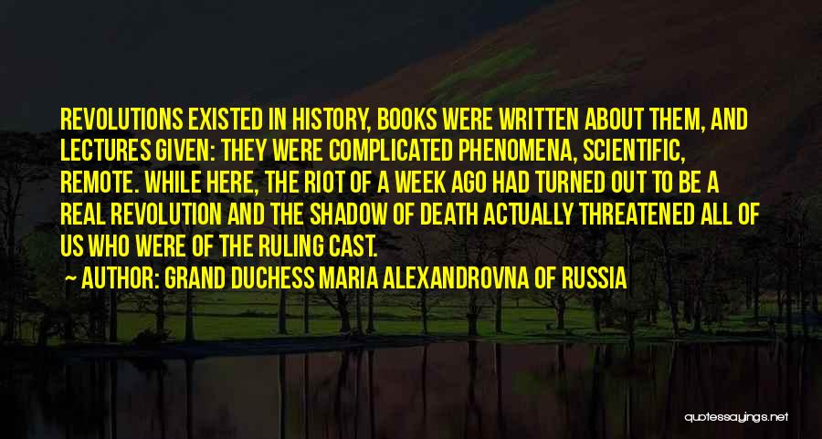Grand Duchess Maria Alexandrovna Of Russia Quotes: Revolutions Existed In History, Books Were Written About Them, And Lectures Given: They Were Complicated Phenomena, Scientific, Remote. While Here,