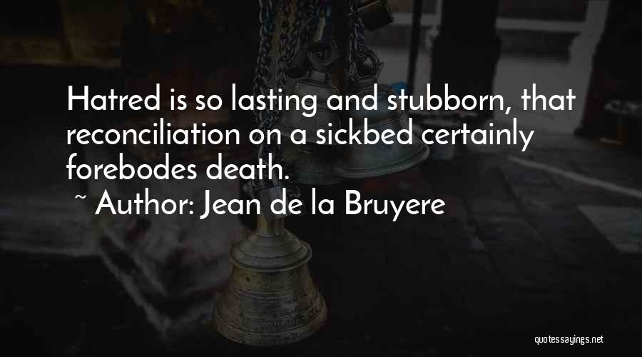 Jean De La Bruyere Quotes: Hatred Is So Lasting And Stubborn, That Reconciliation On A Sickbed Certainly Forebodes Death.