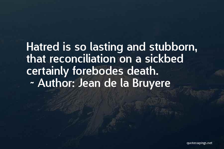 Jean De La Bruyere Quotes: Hatred Is So Lasting And Stubborn, That Reconciliation On A Sickbed Certainly Forebodes Death.