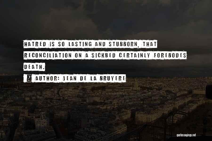 Jean De La Bruyere Quotes: Hatred Is So Lasting And Stubborn, That Reconciliation On A Sickbed Certainly Forebodes Death.