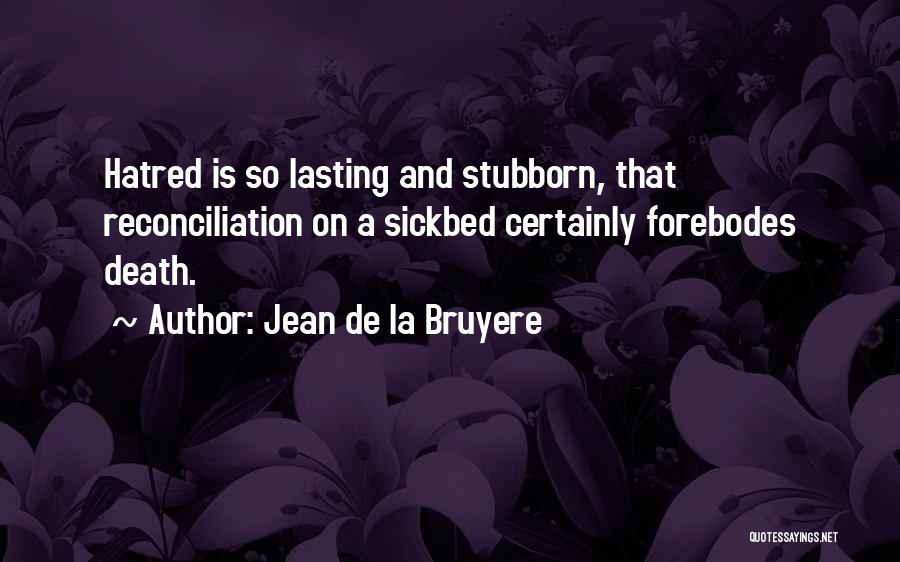 Jean De La Bruyere Quotes: Hatred Is So Lasting And Stubborn, That Reconciliation On A Sickbed Certainly Forebodes Death.