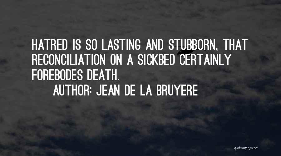 Jean De La Bruyere Quotes: Hatred Is So Lasting And Stubborn, That Reconciliation On A Sickbed Certainly Forebodes Death.