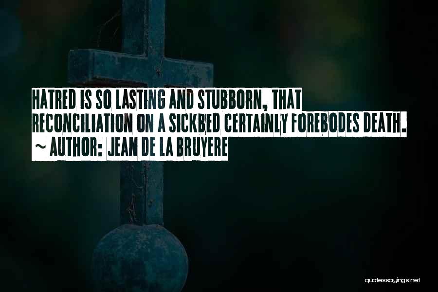 Jean De La Bruyere Quotes: Hatred Is So Lasting And Stubborn, That Reconciliation On A Sickbed Certainly Forebodes Death.