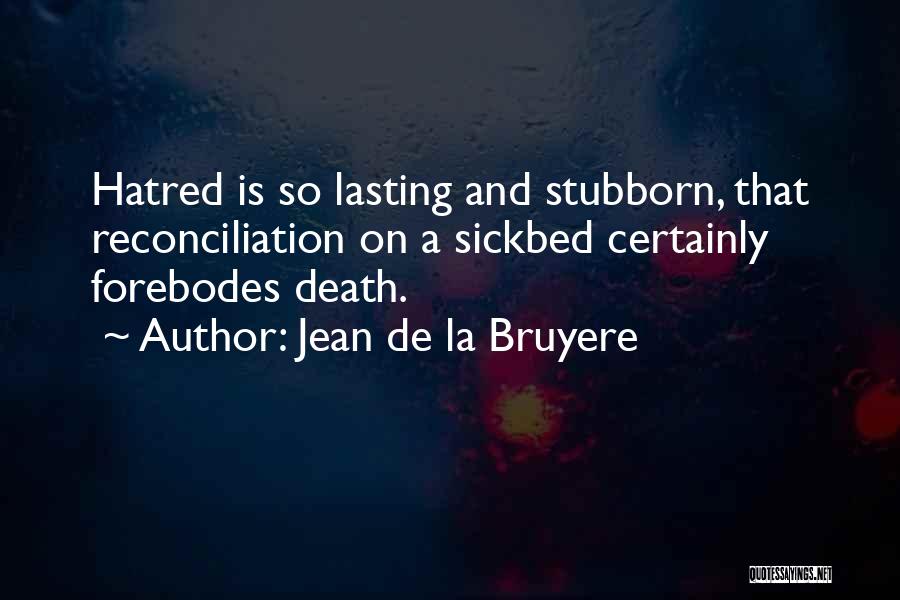 Jean De La Bruyere Quotes: Hatred Is So Lasting And Stubborn, That Reconciliation On A Sickbed Certainly Forebodes Death.