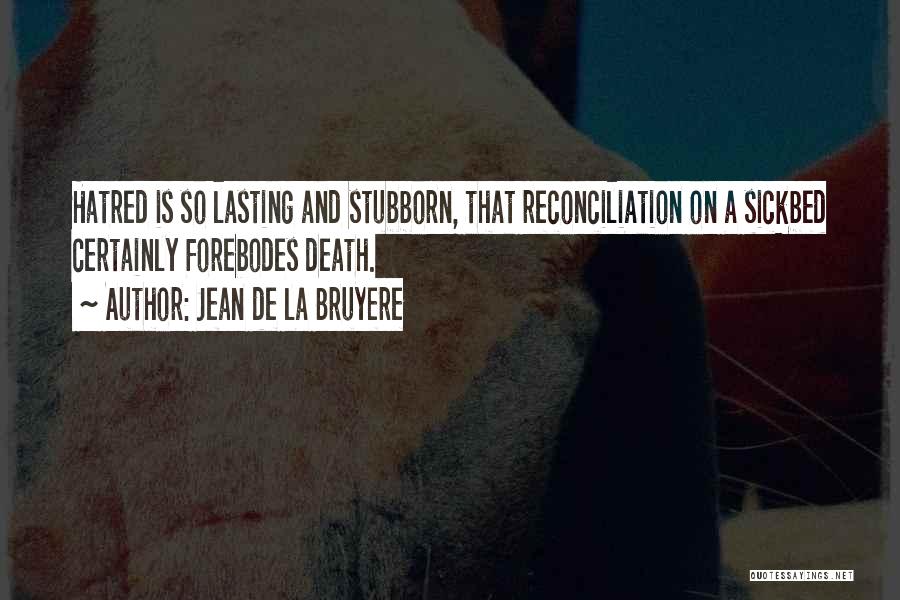 Jean De La Bruyere Quotes: Hatred Is So Lasting And Stubborn, That Reconciliation On A Sickbed Certainly Forebodes Death.