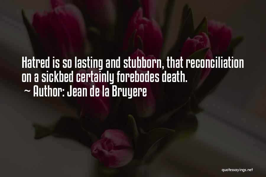 Jean De La Bruyere Quotes: Hatred Is So Lasting And Stubborn, That Reconciliation On A Sickbed Certainly Forebodes Death.