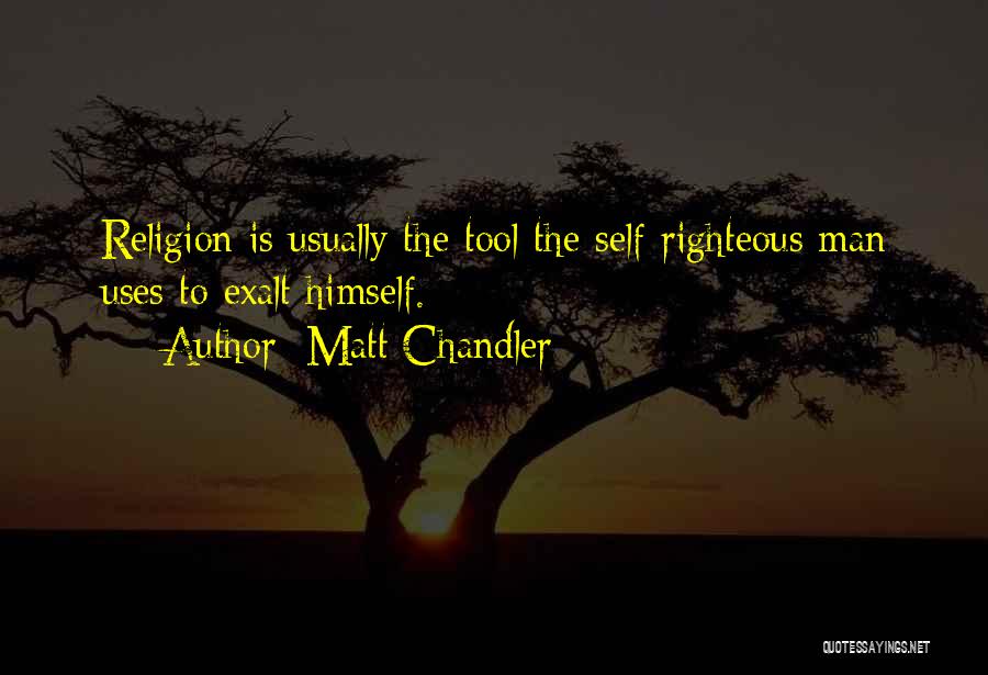 Matt Chandler Quotes: Religion Is Usually The Tool The Self-righteous Man Uses To Exalt Himself.