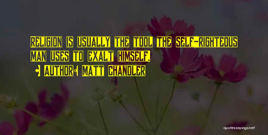Matt Chandler Quotes: Religion Is Usually The Tool The Self-righteous Man Uses To Exalt Himself.