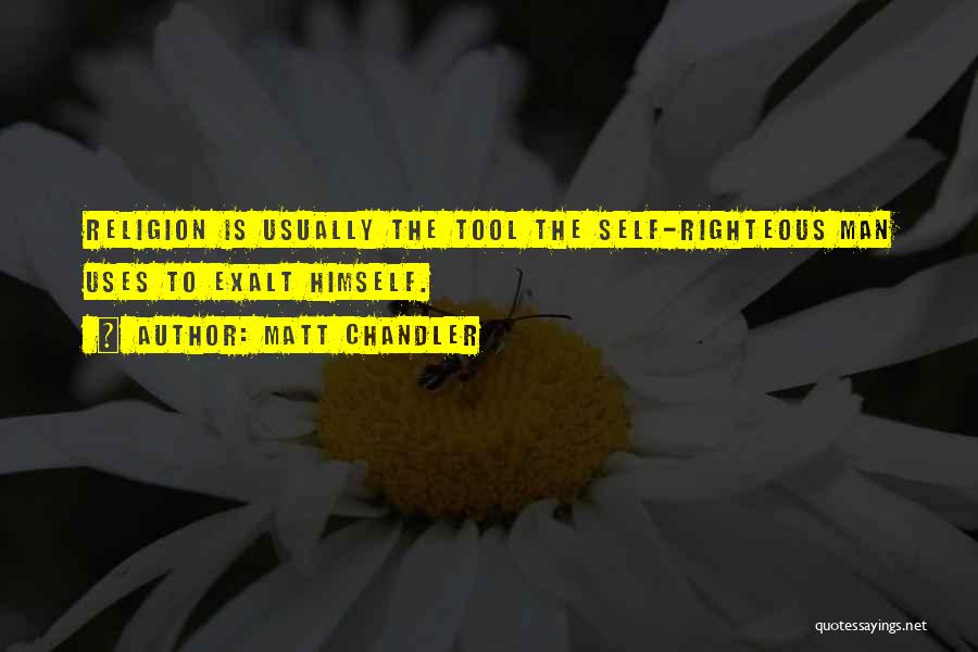 Matt Chandler Quotes: Religion Is Usually The Tool The Self-righteous Man Uses To Exalt Himself.