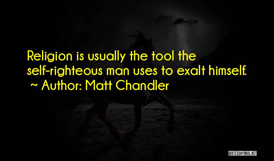 Matt Chandler Quotes: Religion Is Usually The Tool The Self-righteous Man Uses To Exalt Himself.