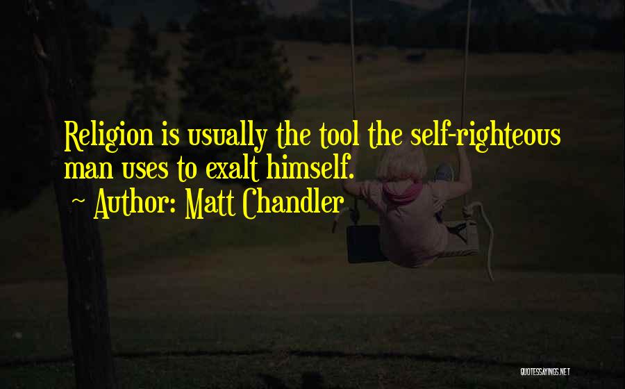 Matt Chandler Quotes: Religion Is Usually The Tool The Self-righteous Man Uses To Exalt Himself.