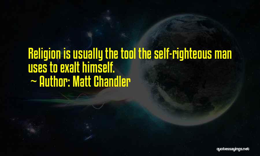 Matt Chandler Quotes: Religion Is Usually The Tool The Self-righteous Man Uses To Exalt Himself.