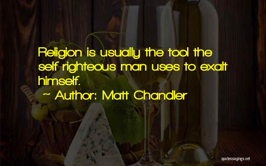 Matt Chandler Quotes: Religion Is Usually The Tool The Self-righteous Man Uses To Exalt Himself.