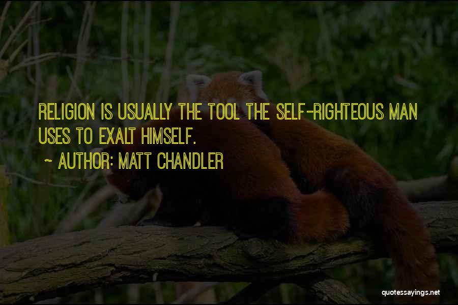 Matt Chandler Quotes: Religion Is Usually The Tool The Self-righteous Man Uses To Exalt Himself.