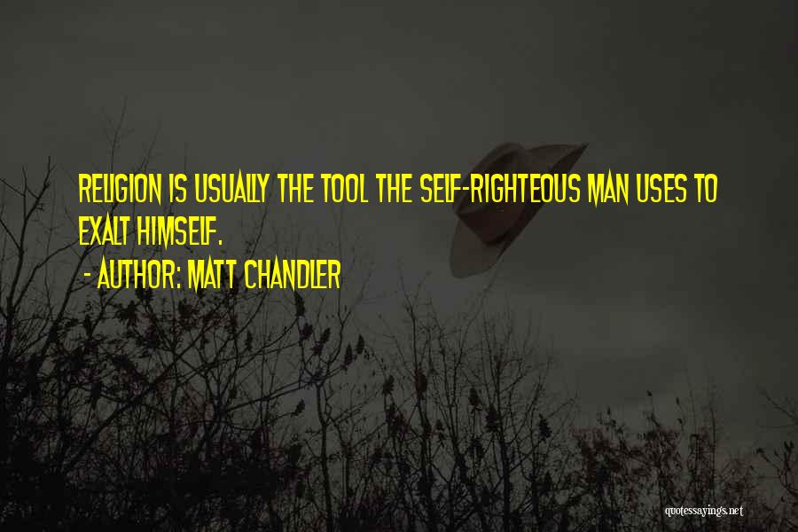 Matt Chandler Quotes: Religion Is Usually The Tool The Self-righteous Man Uses To Exalt Himself.
