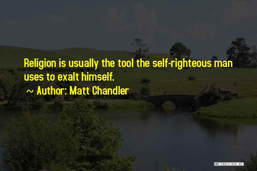 Matt Chandler Quotes: Religion Is Usually The Tool The Self-righteous Man Uses To Exalt Himself.