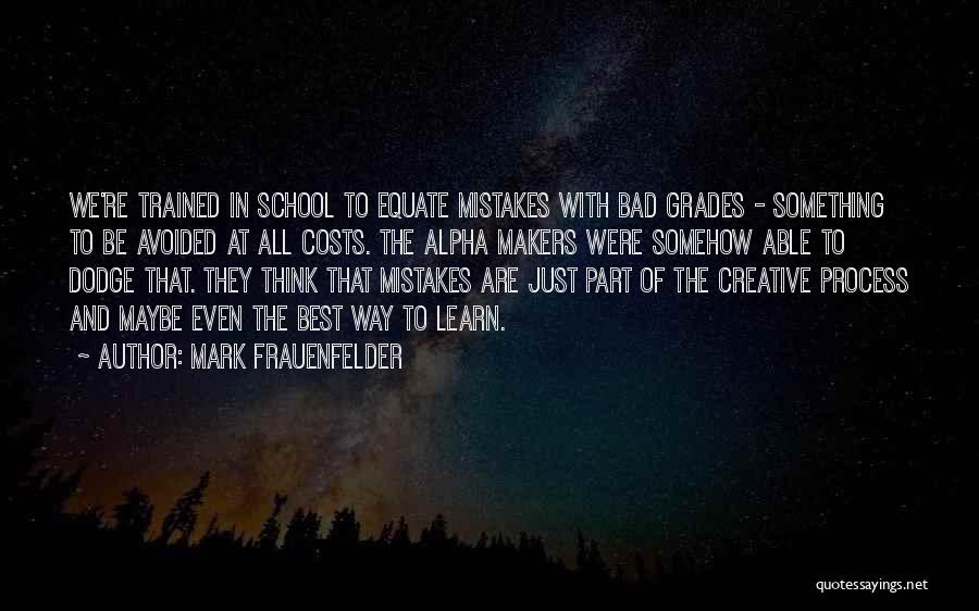 Mark Frauenfelder Quotes: We're Trained In School To Equate Mistakes With Bad Grades - Something To Be Avoided At All Costs. The Alpha