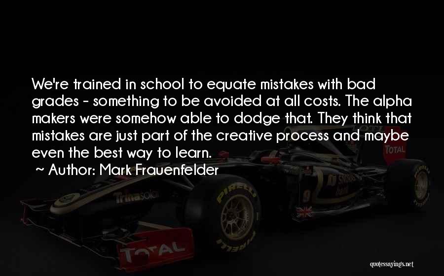 Mark Frauenfelder Quotes: We're Trained In School To Equate Mistakes With Bad Grades - Something To Be Avoided At All Costs. The Alpha