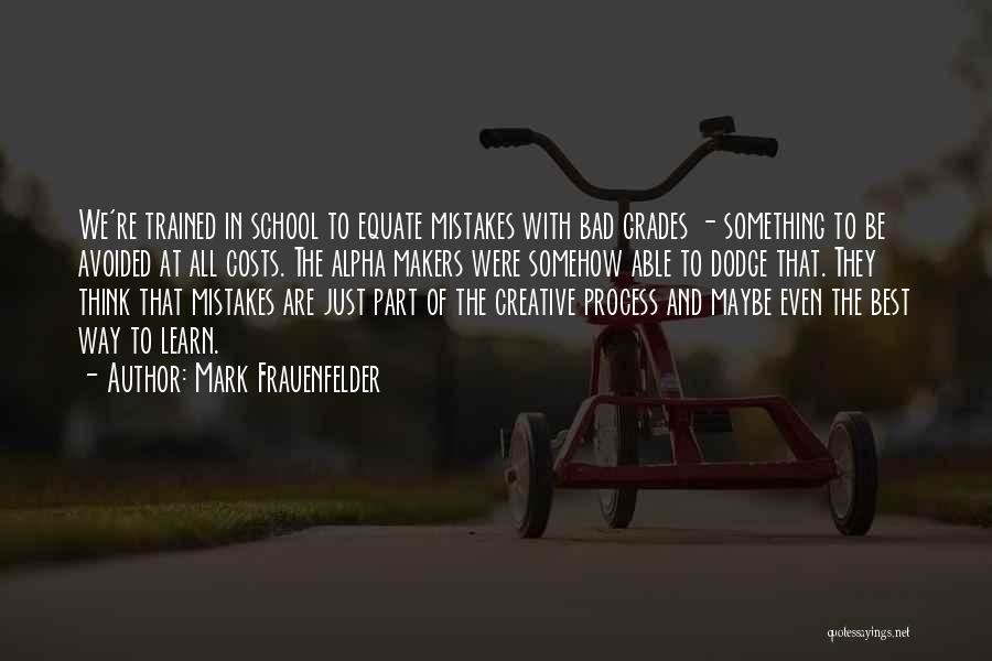 Mark Frauenfelder Quotes: We're Trained In School To Equate Mistakes With Bad Grades - Something To Be Avoided At All Costs. The Alpha