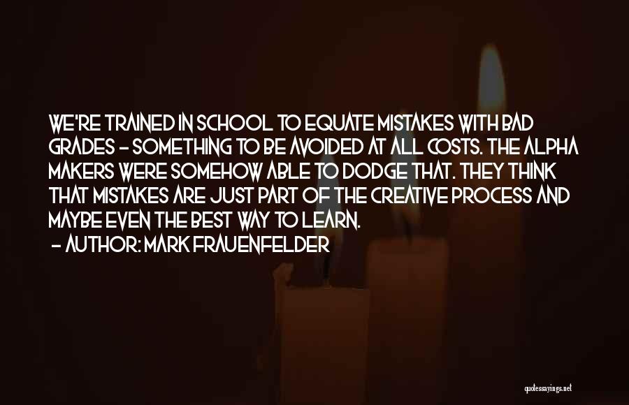 Mark Frauenfelder Quotes: We're Trained In School To Equate Mistakes With Bad Grades - Something To Be Avoided At All Costs. The Alpha