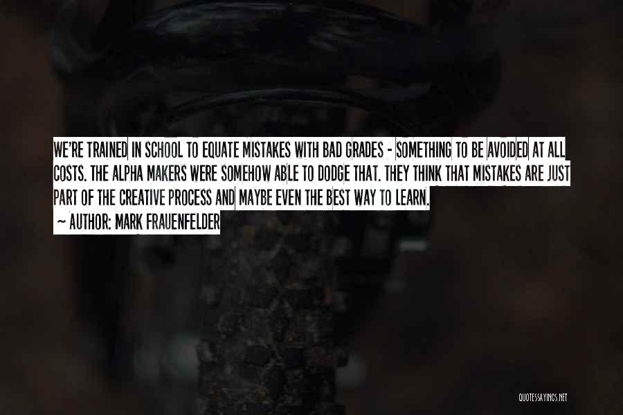 Mark Frauenfelder Quotes: We're Trained In School To Equate Mistakes With Bad Grades - Something To Be Avoided At All Costs. The Alpha