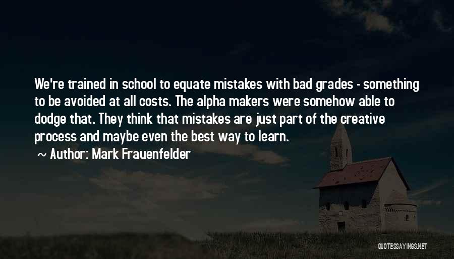 Mark Frauenfelder Quotes: We're Trained In School To Equate Mistakes With Bad Grades - Something To Be Avoided At All Costs. The Alpha