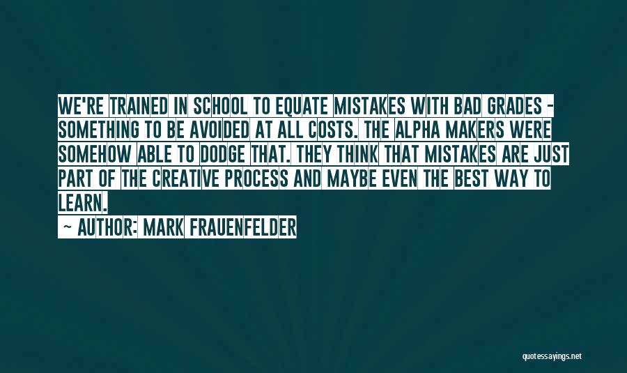 Mark Frauenfelder Quotes: We're Trained In School To Equate Mistakes With Bad Grades - Something To Be Avoided At All Costs. The Alpha