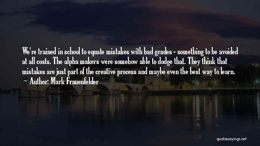 Mark Frauenfelder Quotes: We're Trained In School To Equate Mistakes With Bad Grades - Something To Be Avoided At All Costs. The Alpha