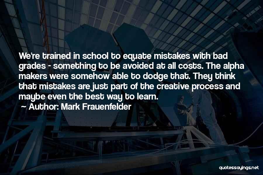 Mark Frauenfelder Quotes: We're Trained In School To Equate Mistakes With Bad Grades - Something To Be Avoided At All Costs. The Alpha