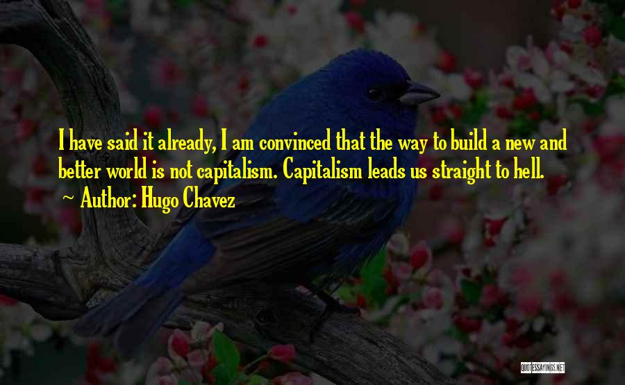 Hugo Chavez Quotes: I Have Said It Already, I Am Convinced That The Way To Build A New And Better World Is Not