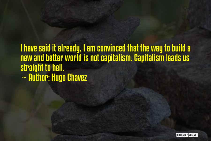Hugo Chavez Quotes: I Have Said It Already, I Am Convinced That The Way To Build A New And Better World Is Not