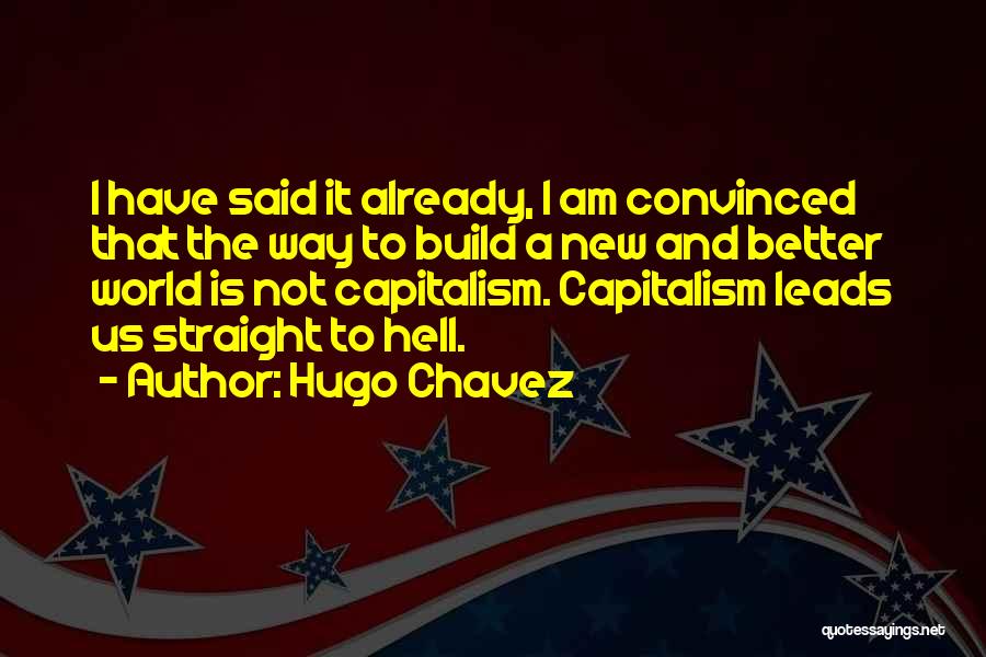 Hugo Chavez Quotes: I Have Said It Already, I Am Convinced That The Way To Build A New And Better World Is Not