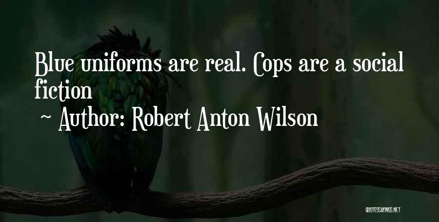 Robert Anton Wilson Quotes: Blue Uniforms Are Real. Cops Are A Social Fiction