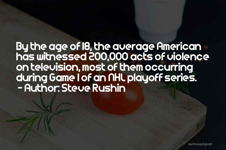Steve Rushin Quotes: By The Age Of 18, The Average American Has Witnessed 200,000 Acts Of Violence On Television, Most Of Them Occurring