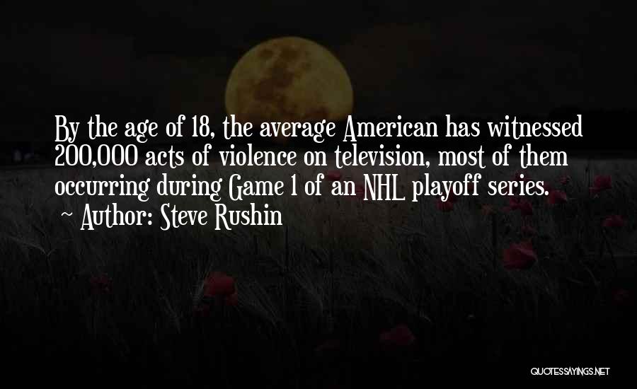 Steve Rushin Quotes: By The Age Of 18, The Average American Has Witnessed 200,000 Acts Of Violence On Television, Most Of Them Occurring