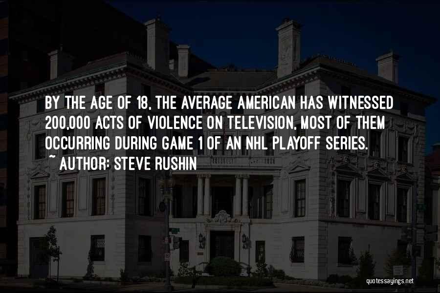 Steve Rushin Quotes: By The Age Of 18, The Average American Has Witnessed 200,000 Acts Of Violence On Television, Most Of Them Occurring