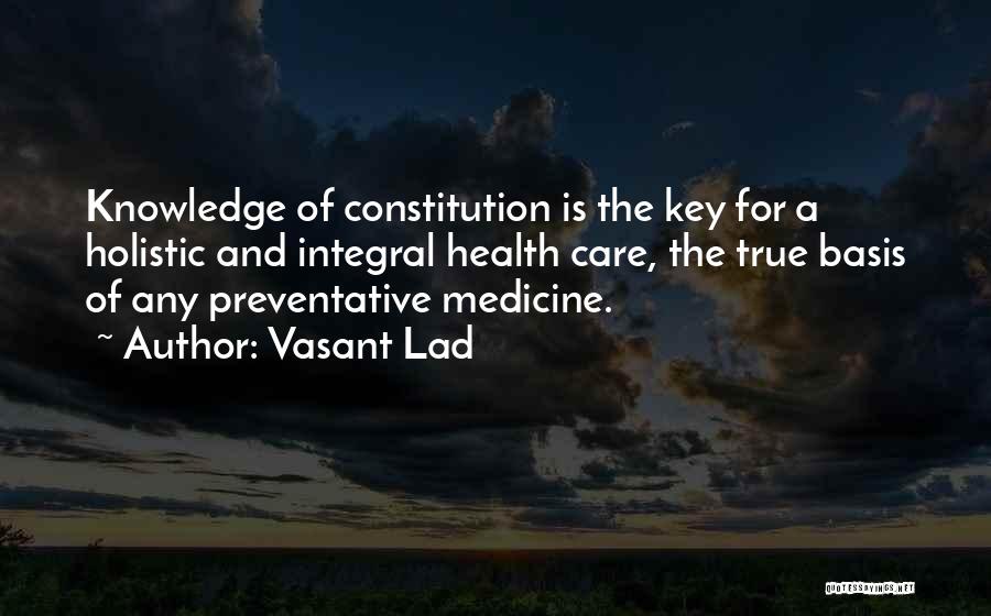 Vasant Lad Quotes: Knowledge Of Constitution Is The Key For A Holistic And Integral Health Care, The True Basis Of Any Preventative Medicine.