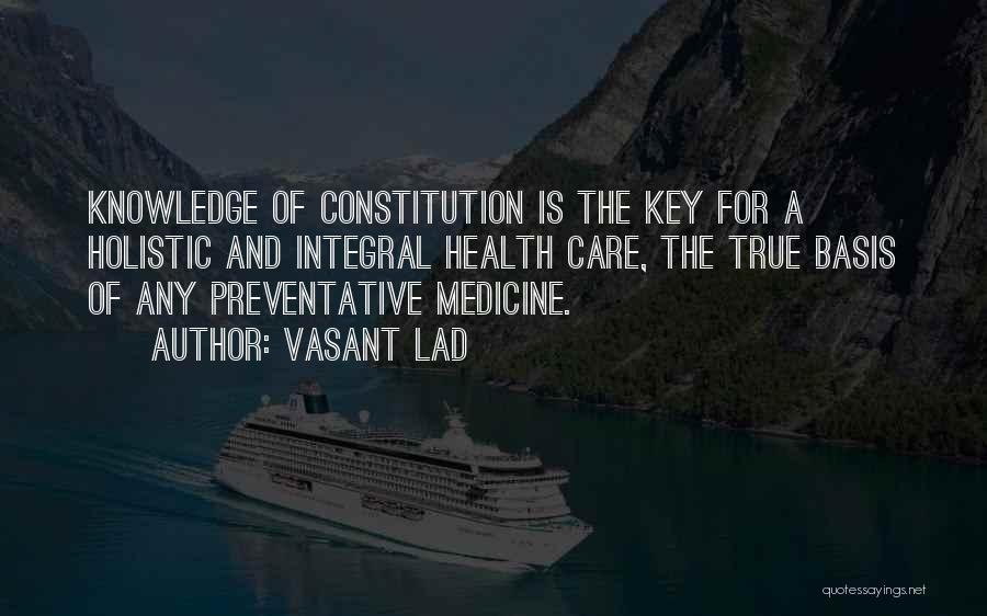 Vasant Lad Quotes: Knowledge Of Constitution Is The Key For A Holistic And Integral Health Care, The True Basis Of Any Preventative Medicine.