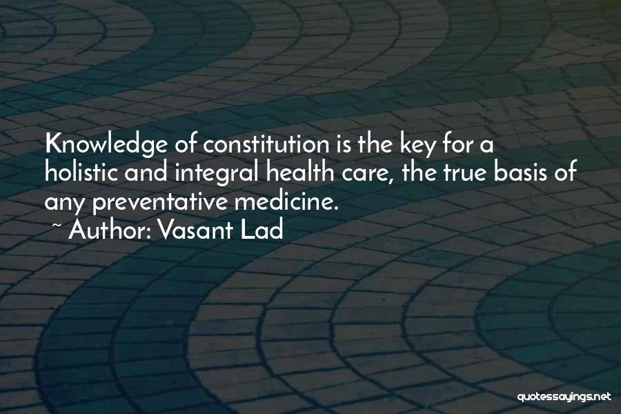 Vasant Lad Quotes: Knowledge Of Constitution Is The Key For A Holistic And Integral Health Care, The True Basis Of Any Preventative Medicine.