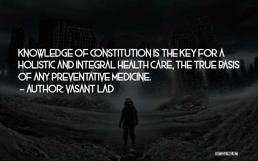 Vasant Lad Quotes: Knowledge Of Constitution Is The Key For A Holistic And Integral Health Care, The True Basis Of Any Preventative Medicine.